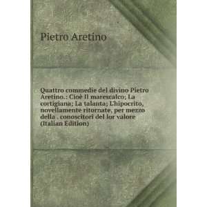 Quattro commedie del divino Pietro Aretino. CioÃ¨ Il 