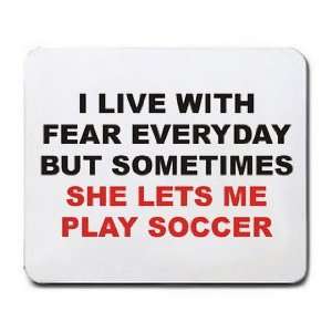  I LIVE EVERYDAY WITH FEAR BUT SOMETIMES SHE LETS ME PLAY SOCCER 